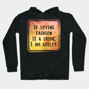 If Loving Fashion Is A Crime, I am Guilty Hoodie